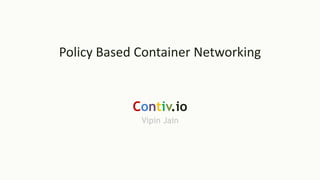 Policy Based Container Networking
Contiv.io
Vipin Jain
 