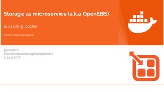 Storage as microservice (a.k.a OpenEBS)
Built using Docker
Docker Chennai Meetup
@openebs
#containerizedstorageforcontainers
3 June 2017
 