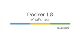 Ronak Kogta
Docker 1.8
What’s new
 
