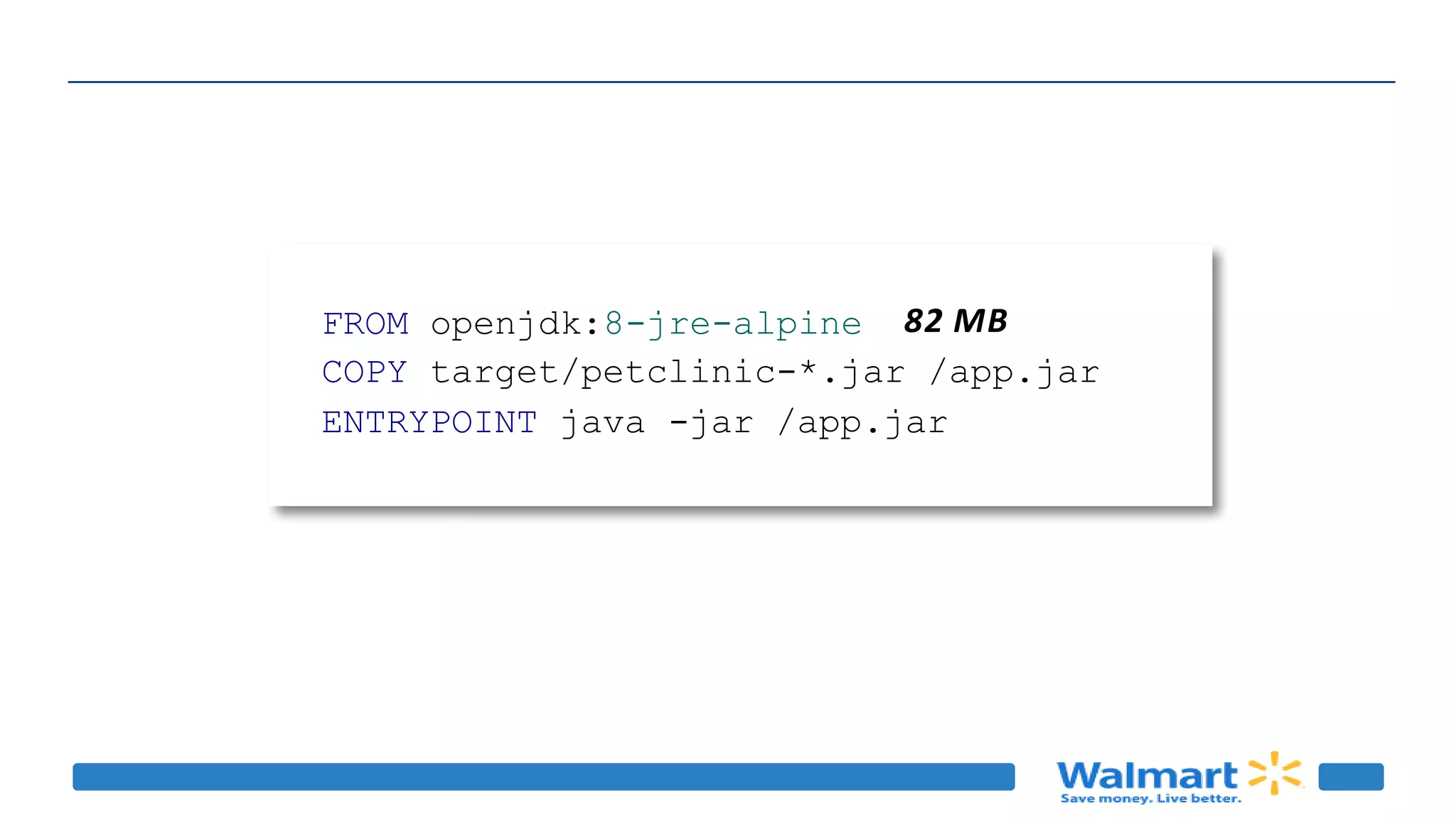 FROM openjdk:8-jre-alpine 82 MB
COPY target/petclinic-*.jar /app.jar
ENTRYPOINT java -jar /app.jar
 