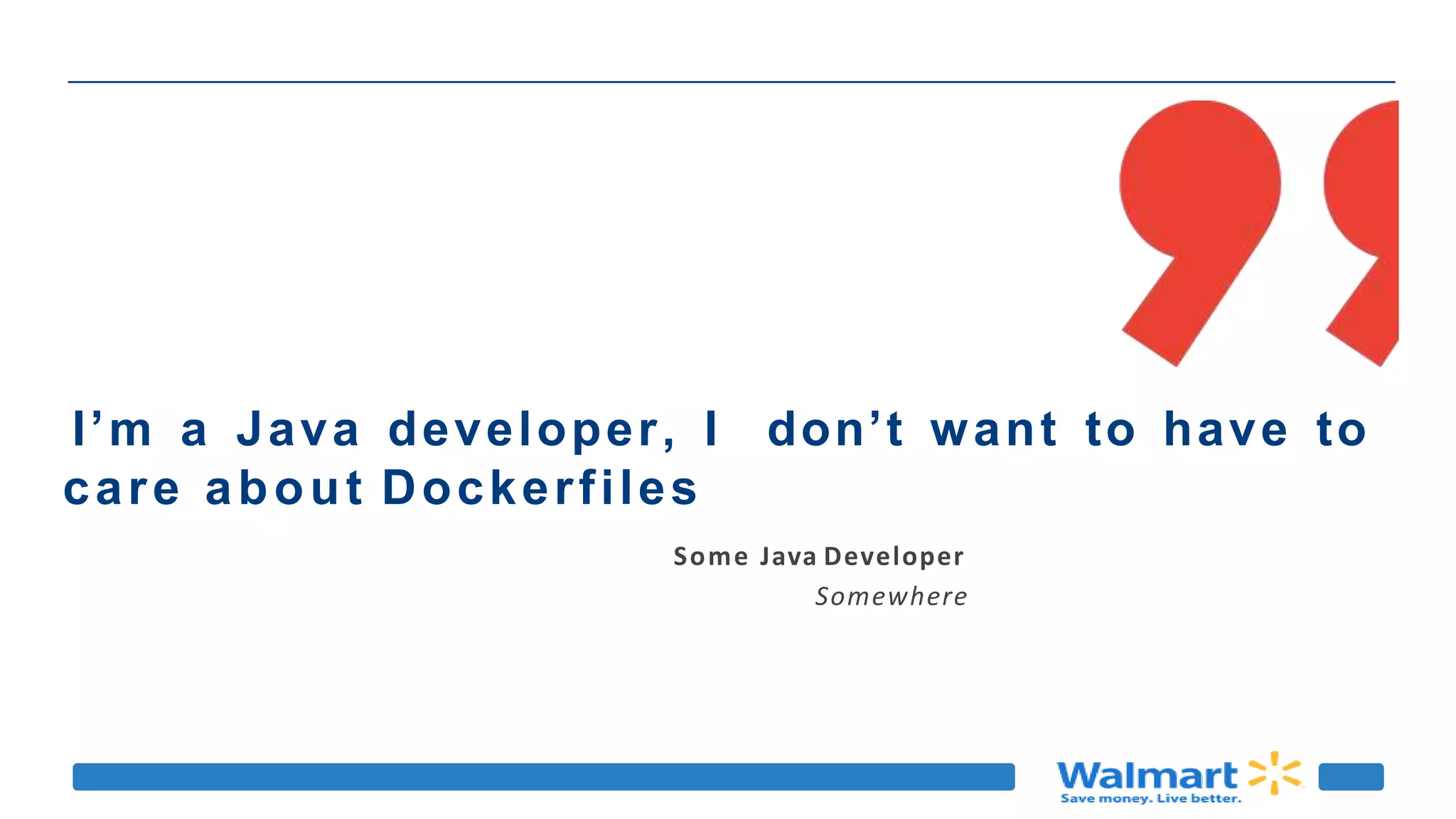 I’m a Java developer, I don’t want to have to
care about Dockerfiles
Some Java Developer
Somewhere
 