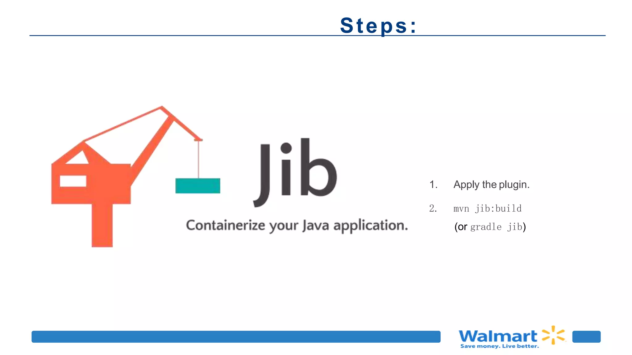 1. Apply the plugin.
Steps:
1. Apply the plugin.
2. mvn jib:build
(or gradle jib)
 