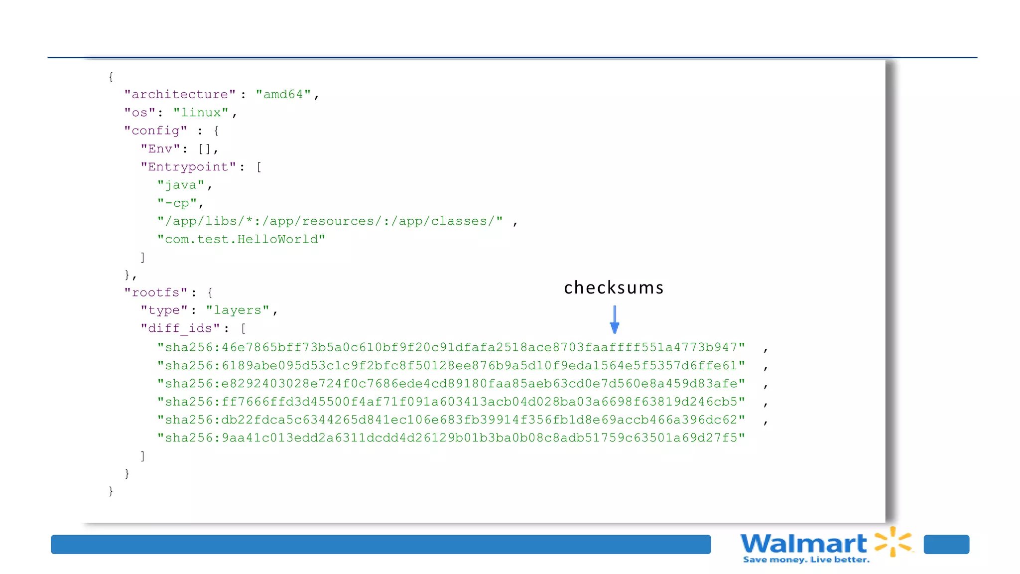 {
"architecture" : "amd64",
"os": "linux",
"config" : {
"Env": [],
"Entrypoint": [
"java",
"-cp",
"/app/libs/*:/app/resources/:/app/classes/" ,
"com.test.HelloWorld"
]
},
"rootfs": {
"type": "layers",
"diff_ids": [
"sha256:46e7865bff73b5a0c610bf9f20c91dfafa2518ace8703faaffff551a4773b947" ,
"sha256:6189abe095d53c1c9f2bfc8f50128ee876b9a5d10f9eda1564e5f5357d6ffe61" ,
"sha256:e8292403028e724f0c7686ede4cd89180faa85aeb63cd0e7d560e8a459d83afe" ,
"sha256:ff7666ffd3d45500f4af71f091a603413acb04d028ba03a6698f63819d246cb5" ,
"sha256:db22fdca5c6344265d841ec106e683fb39914f356fb1d8e69accb466a396dc62" ,
"sha256:9aa41c013edd2a6311dcdd4d26129b01b3ba0b08c8adb51759c63501a69d27f5"
]
}
}
checksums
github.com/GoogleContainerTools/jib
 