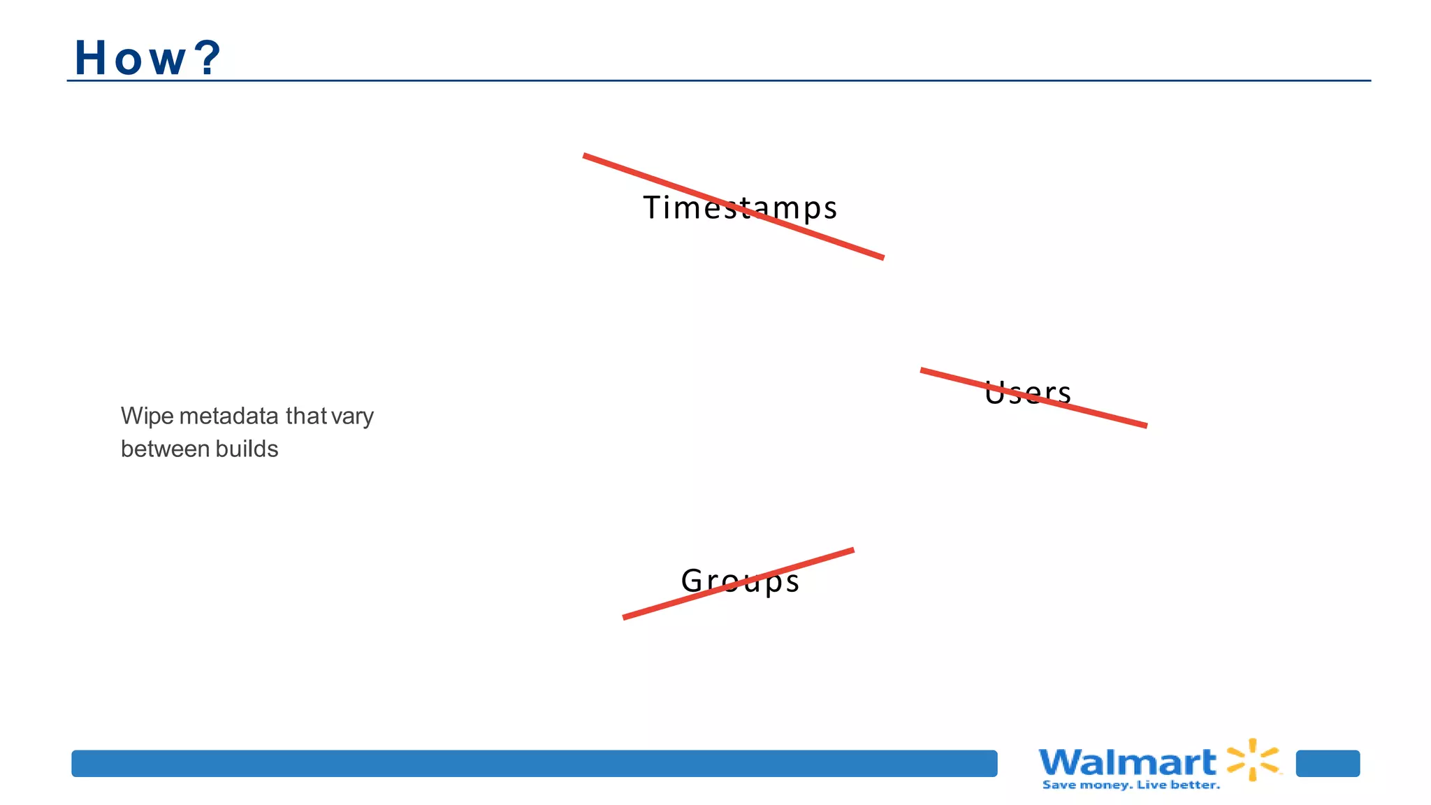 How?
Wipe metadata that vary
between builds
Timestamps
Users
Groups
 