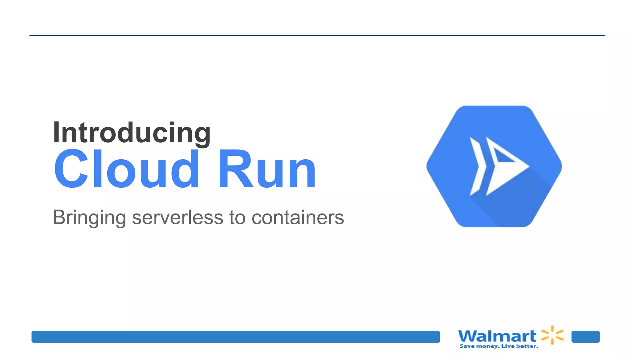 Introducing
Cloud Run
Bringing serverless to containers
 