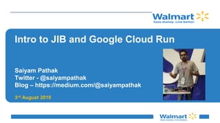 Intro to JIB and Google Cloud Run
Saiyam Pathak
Twitter - @saiyampathak
Blog – https://medium.com/@saiyampathak
3rd August 2019
 