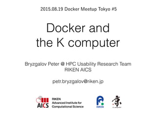Docker and
the K computer
Bryzgalov Peter @ HPC Usability Research Team
RIKEN AICS
petr.bryzgalov@riken.jp
2015.08.19 Docker Meetup Tokyo #5
 