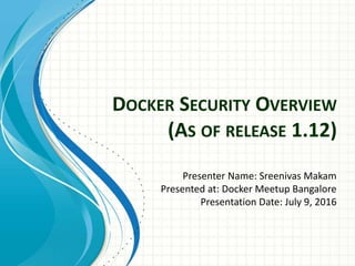 DOCKER SECURITY OVERVIEW
(AS OF RELEASE 1.12)
Presenter Name: Sreenivas Makam
Presented at: Docker Meetup Bangalore
Presentation Date: July 9, 2016
 