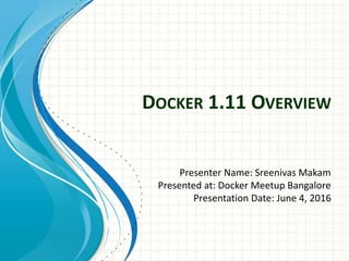 DOCKER 1.11 OVERVIEW
Presenter Name: Sreenivas Makam
Presented at: Docker Meetup Bangalore
Presentation Date: June 4, 2016
 