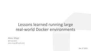 Lessons learned running large
real-world Docker environments
Oct 27th 2015
Alois Mayr
@mayralois
alois.mayr@ruxit.com
Dec 3rd 2015
 