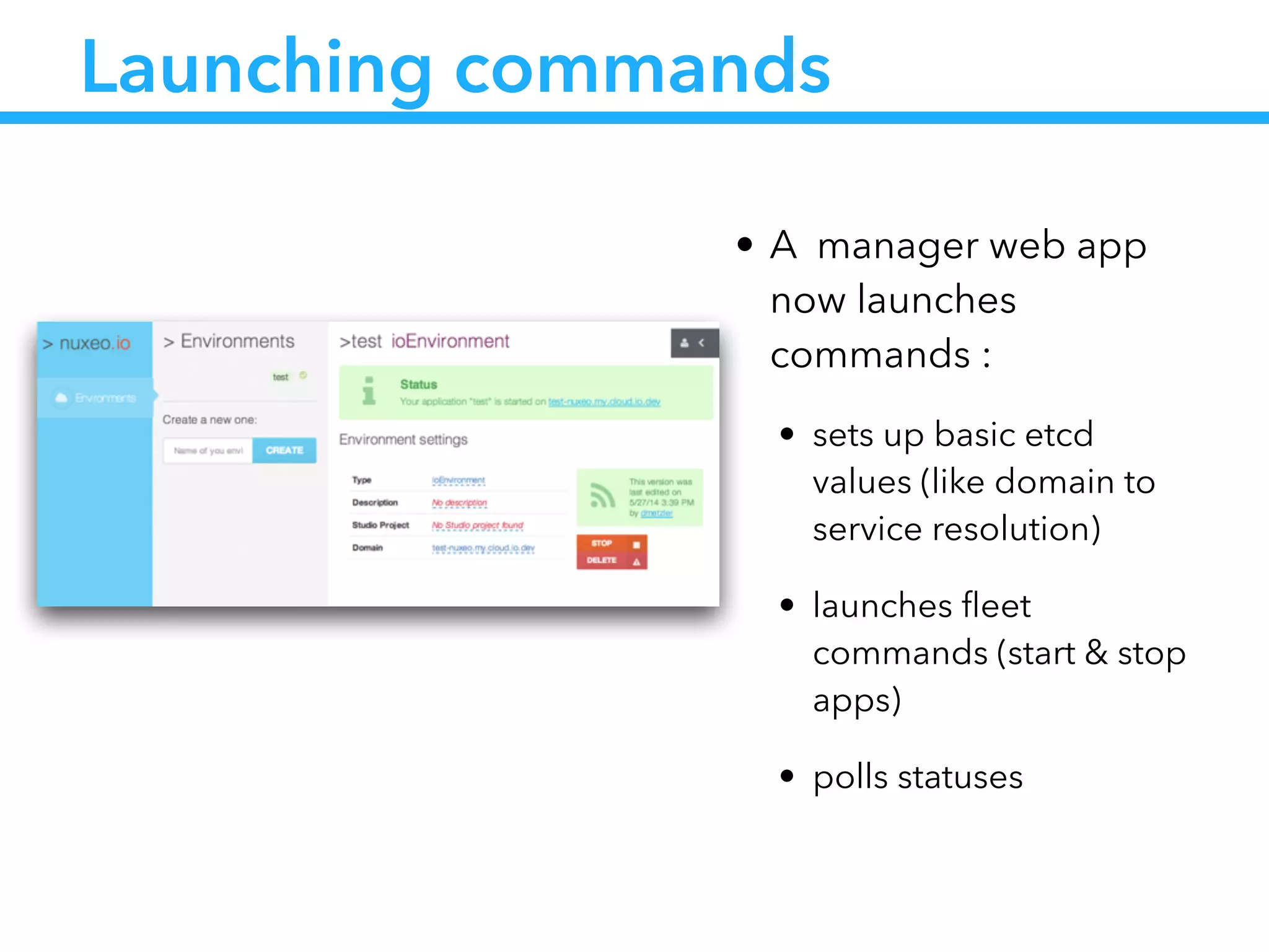 Launching commands
• A manager web app
now launches
commands :
• sets up basic etcd
values (like domain to
service resolution)
• launches ﬂeet
commands (start & stop
apps)
• polls statuses
 