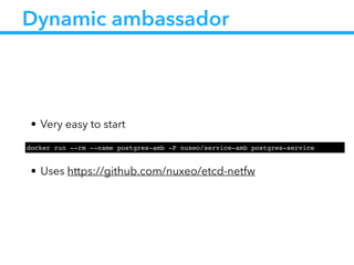 Dynamic ambassador
• Very easy to start
!
• Uses https://github.com/nuxeo/etcd-netfw
docker run --rm --name postgres-amb -P nuxeo/service-amb postgres-service
 