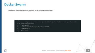 |
Docker Swarm
Mai 2018Meetup Docker Geneva : Orchestrators 28
Différence entre les services globaux et les services répliqués ?
 