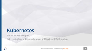 |
Kubernetes
Par Sebastien Goasguen
Kubernetes lead at Bitnami, Founder of Skippbox, O’Reilly Author.
Mai 2018Meetup Docker Geneva : Orchestrators 4
 