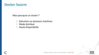 |
Docker Swarm
Mai 2018Meetup Docker Geneva : Orchestrators 8
Mais pourquoi un cluster ?
• Exécution sur plusieurs machines
• Mode distribué
• Haute-Disponibilité
 