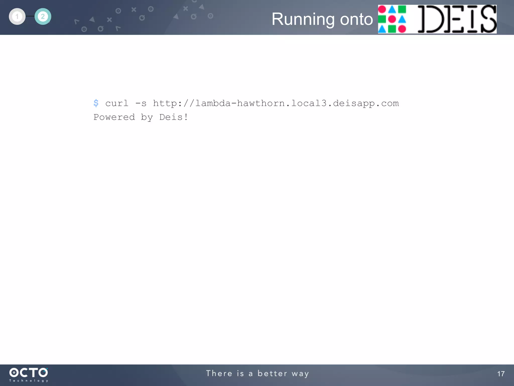 17
$ curl -s http://lambda-hawthorn.local3.deisapp.com
Powered by Deis!
Running onto1 2
 