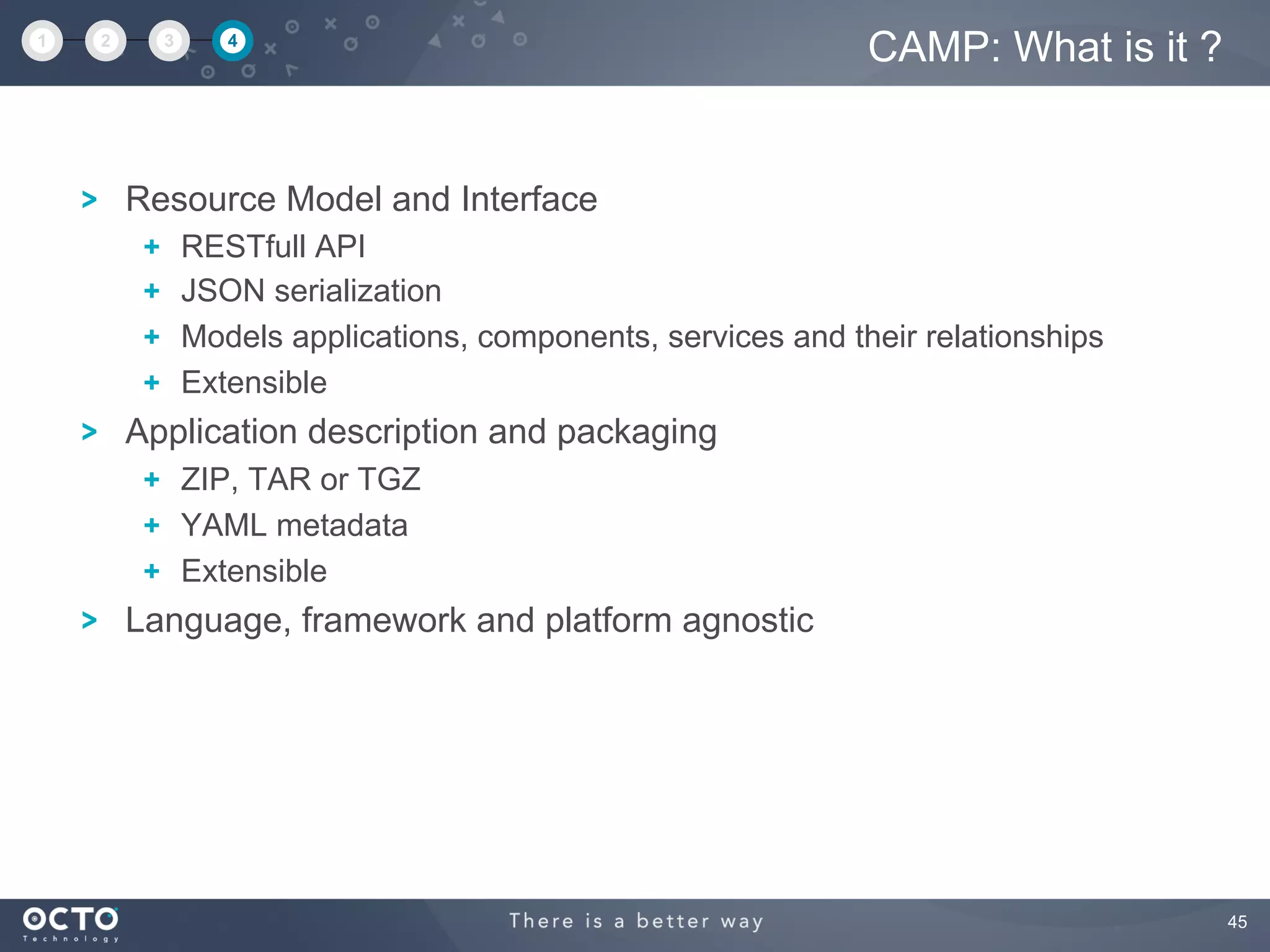45
Resource Model and Interface
  RESTfull API
  JSON serialization
  Models applications, components, services and their relationships
  Extensible
Application description and packaging
  ZIP, TAR or TGZ
  YAML metadata
  Extensible
Language, framework and platform agnostic
CAMP: What is it ?1 2 3 4
 