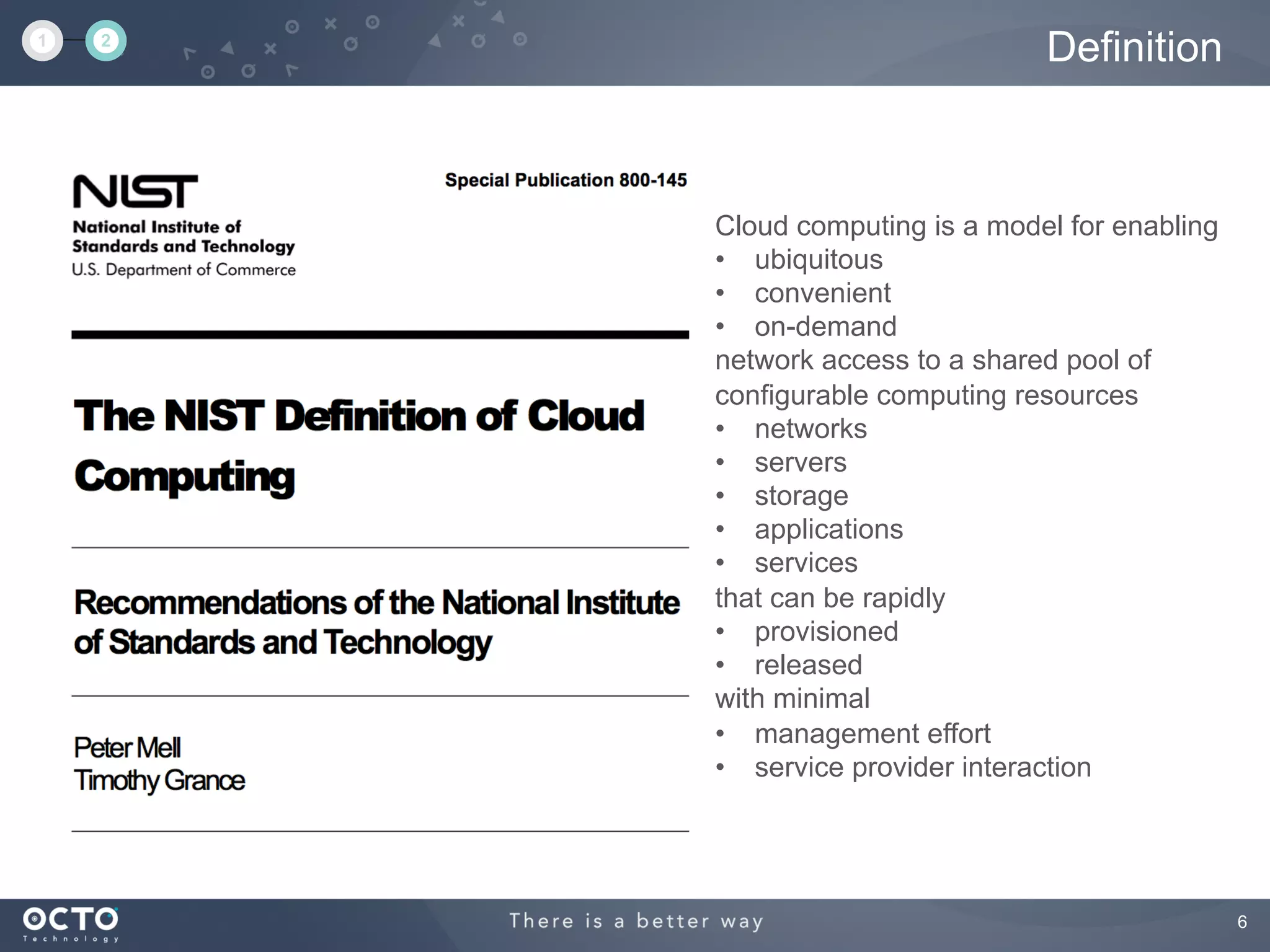 6
Definition1 2
Cloud computing is a model for enabling
•  ubiquitous
•  convenient
•  on-demand
network access to a shared pool of
configurable computing resources
•  networks
•  servers
•  storage
•  applications
•  services
that can be rapidly
•  provisioned
•  released
with minimal
•  management effort
•  service provider interaction
 