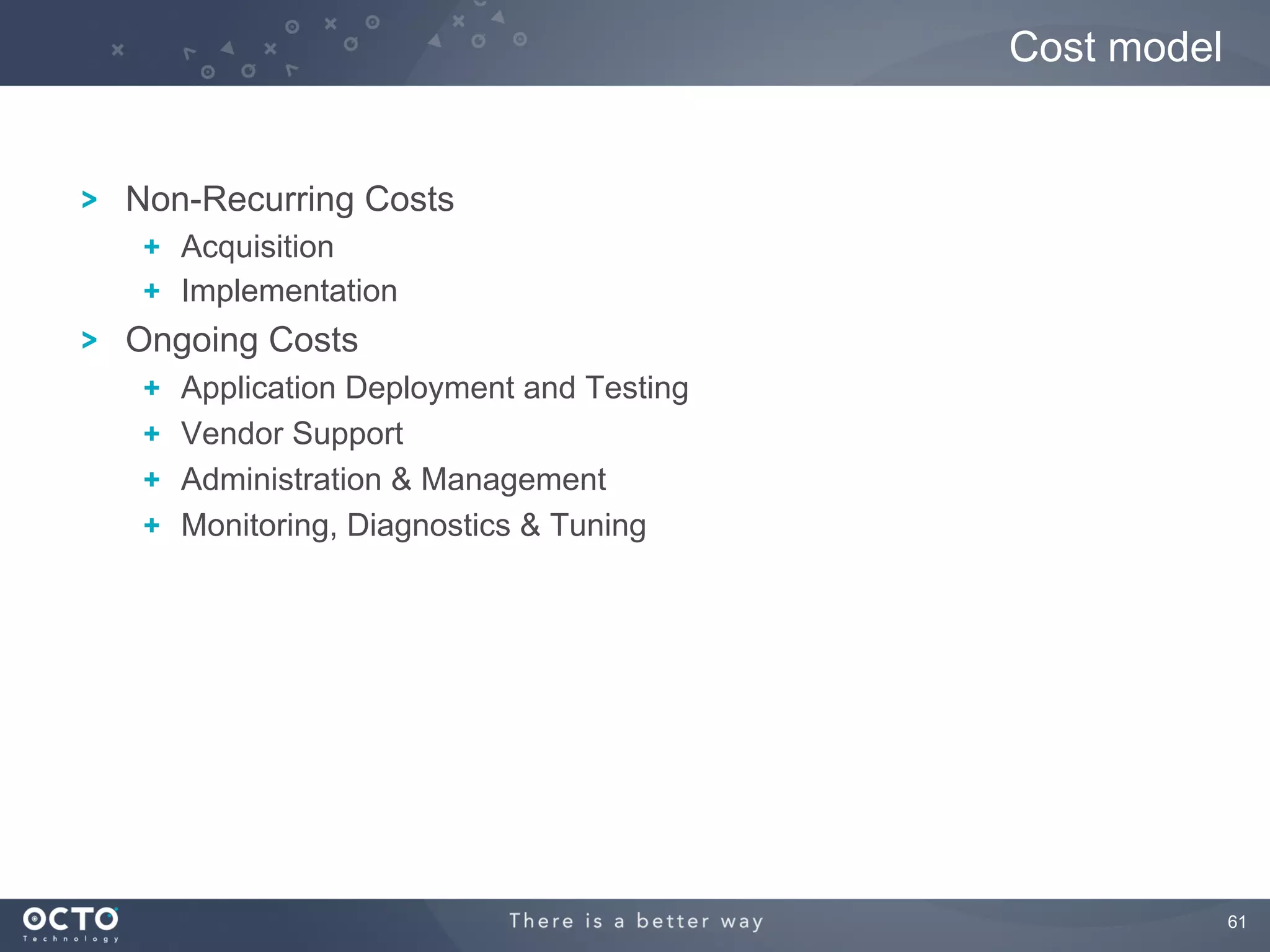 61
Non-Recurring Costs
  Acquisition
  Implementation
Ongoing Costs
  Application Deployment and Testing
  Vendor Support
  Administration & Management
  Monitoring, Diagnostics & Tuning
Cost model
 