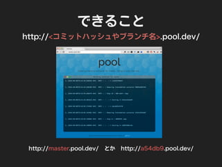 できること
http://コミットハッシュやブランチ名.pool.dev/
http://master.pool.dev/ とか http://a54db9.pool.dev/
 
