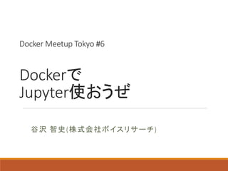 Docker Meetup Tokyo #6
Dockerで
Jupyter使おうぜ
谷沢 智史(株式会社ボイスリサーチ)
 