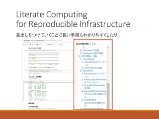 Literate Computing
for Reproducible Infrastructure
見出しをつけていくことで長い手順もわかりやすくしたり
 
