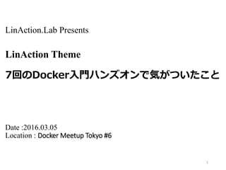 LinAction.Lab Presents
LinAction Theme
7回のDocker入門ハンズオンで気がついたこと
Date :2016.03.05
Location : Docker Meetup Tokyo #6
1
 
