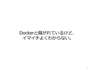 Dockerと騒がれているけど、
イマイチよくわからない。
11
 
