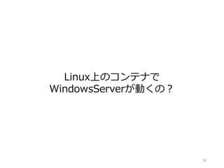Linux上のコンテナで
WindowsServerが動くの？
16
 