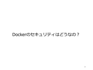 19
Dockerのセキュリティはどうなの？
 