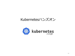 Kubernetesハンズオン
23
 