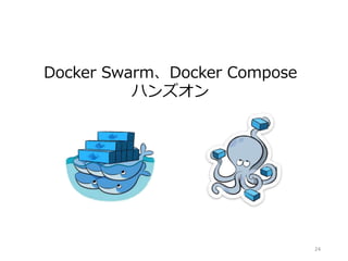 24
Docker Swarm、Docker Compose
ハンズオン
 
