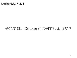それでは、Dockerとは何でしょうか？
14
Dockerとは？ 2/3
 