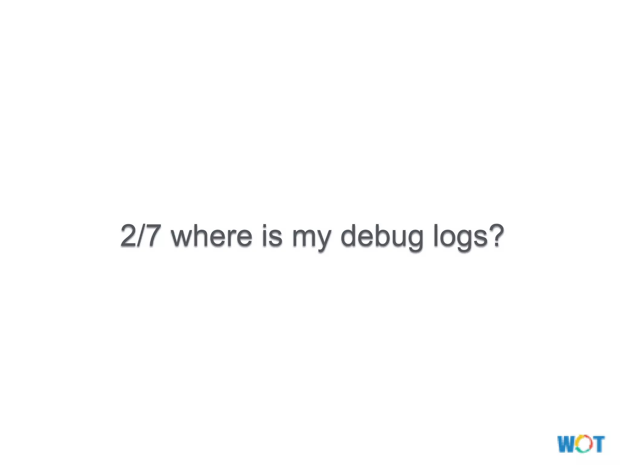 2/7 where is my debug logs?
 