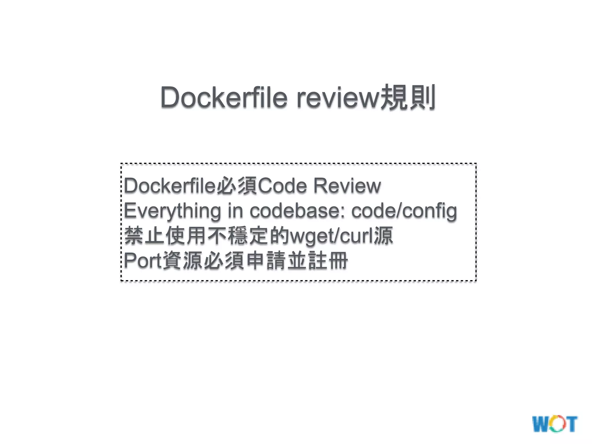 Dockerfile review規則
Dockerfile必須Code Review
Everything in codebase: code/config
禁止使用不穩定的wget/curl源
Port資源必須申請並註冊
 