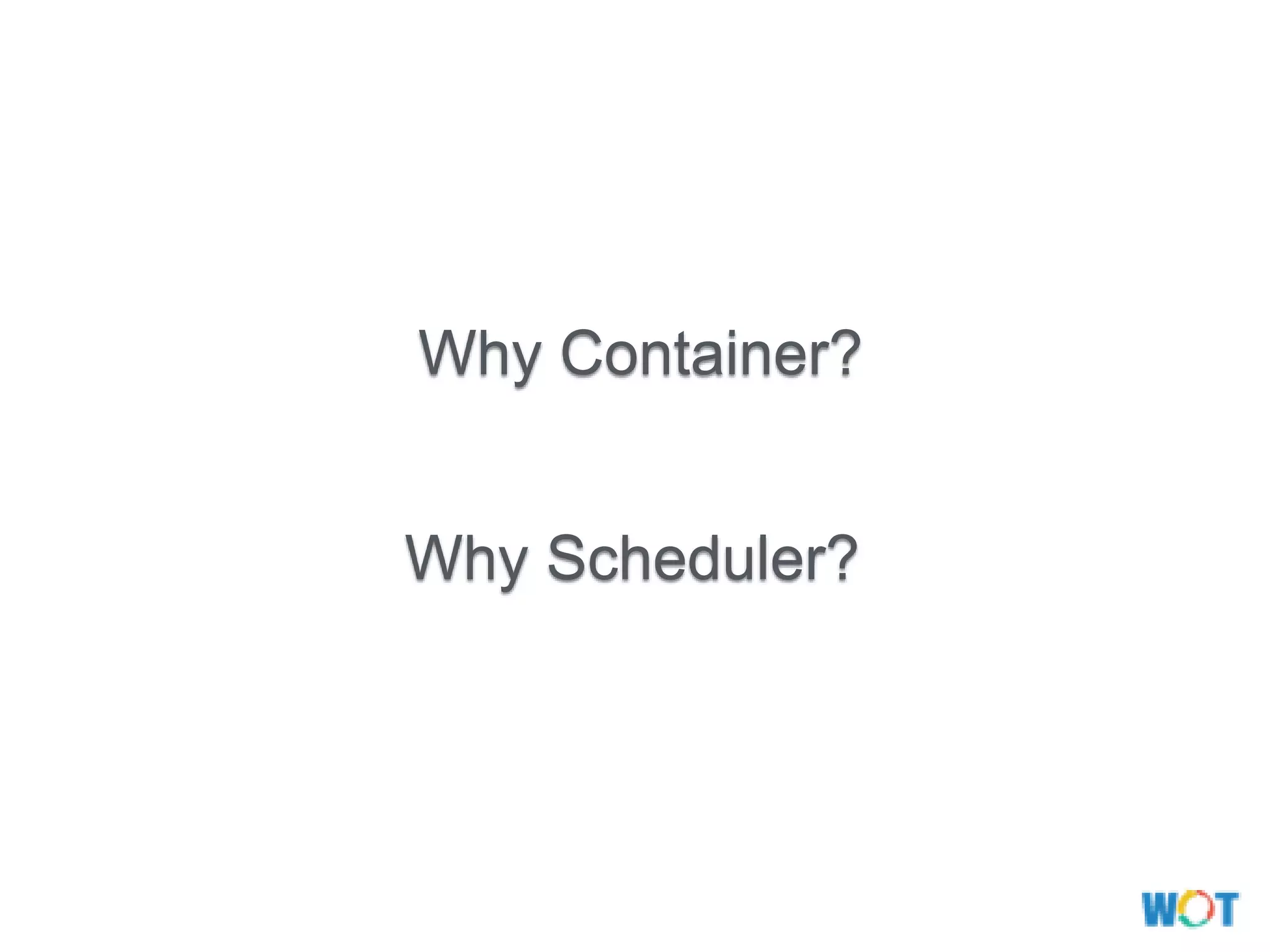 Why Container?
Why Scheduler?
 