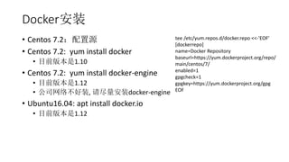 Dockerװ
? Centos 7.2Դ
? Centos 7.2: yum install docker
? Ŀǰ汾1.10
? Centos 7.2: yum install docker-engine
? Ŀǰ汾1.12
? ˾粻װ, 뾡װdocker-engine
? Ubuntu16.04: apt install docker.io
? Ŀǰ汾1.12
tee /etc/yum.repos.d/docker.repo <<-'EOF'
[dockerrepo]
name=Docker Repository
baseurl=https://yum.dockerproject.org/repo/
main/centos/7/
enabled=1
gpgcheck=1
gpgkey=https://yum.dockerproject.org/gpg
EOF
 