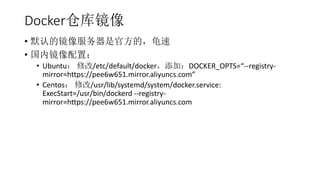 Dockerֿ⾵
? Ĭϵľǹٷģ
? ھã
? Ubuntu ޸/etc/default/dockerӣDOCKER_OPTS=--registry-
mirror=https://pee6w651.mirror.aliyuncs.com
? Centos ޸/usr/lib/systemd/system/docker.service:
ExecStart=/usr/bin/dockerd --registry-
mirror=https://pee6w651.mirror.aliyuncs.com
 