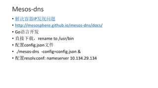 Mesos-dns
? IP
? http://mesosphere.github.io/mesos-dns/docs/
? GoԿ
? ֱأrename to /usr/bin
? config.jsonļ
? ./mesos-dns -config=config.json &
? resolv.conf: nameserver 10.134.29.134
 