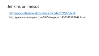 Jenkins on mesos
? http://www.chinacloud.cn/show.aspx?id=23735&cid=14
? http://www.open-open.com/lib/view/open1433315189744.html
 