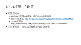 Linux--IP
? ù̶ip
? VMWarenat磬̶dhcp ipַΧ
? Centos7iphttp://blog.csdn.net/johnnycode/article/details/40624403
? Ubuntuip
http://www.cnblogs.com/linjiqin/archive/2013/06/21/3148346.html
? ãipַܻ仯
 