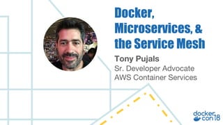 Tony Pujals
Sr. Developer Advocate
AWS Container Services
Docker,
Microservices, &
the Service Mesh
 