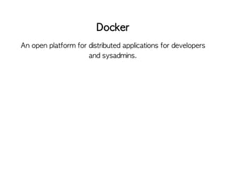 Docker
An open platform for distributed applications for developers
and sysadmins.
 