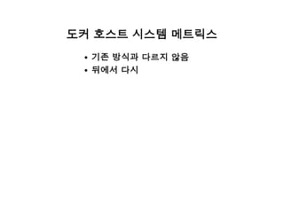 도커 호스트 시스템 메트릭스
기존 방식과 다르지 않음
뒤에서 다시
 