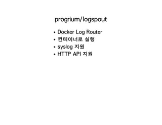 progrium/logspout
Docker Log Router
컨테이너로 실행
syslog 지원
HTTP API 지원
 
