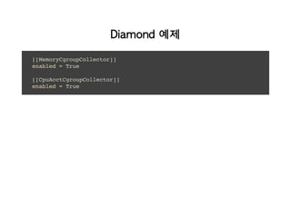 Diamond 예제
[[MemoryCgroupCollector]]
enabled = True
[[CpuAcctCgroupCollector]]
enabled = True
 