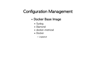 Configuration Management
Docker Base Image
Syslog
Diamond
docker-metricsd
Docker
Logspout
 