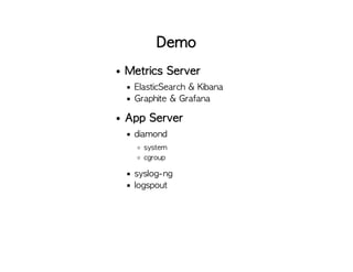 Demo
Metrics Server
ElasticSearch & Kibana
Graphite & Grafana
App Server
diamond
system
cgroup
syslog-ng
logspout
 