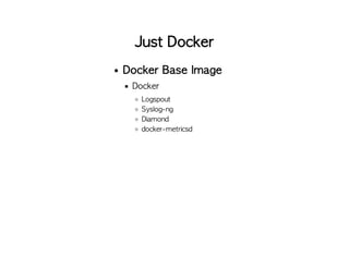 Just Docker
Docker Base Image
Docker
Logspout
Syslog-ng
Diamond
docker-metricsd
 