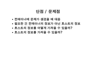 단점 / 문제점
컨테이너에 문제가 생겼을 때 대응
필요한 건 컨테이너의 정보가 아닌 호스트의 정보
호스트의 정보를 어떻게 가져올 수 있을까?
호스트의 정보를 가져올 수 있을까?
 